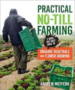 Practical No-Till Farming : A Quick and Dirty Guide to Organic Vegetable and Flower Growing 