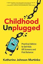 Childhood Unplugged : Practical Advice to Get Kids Off Screens and Find Balance 