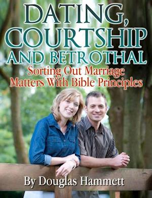 Dating, Courtship and Betrothal: Sorting Out Marriage Matters With Bible Principles