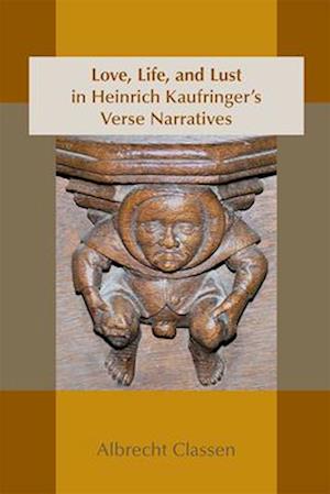 Love, Life, and Lust in Heinrich Kaufringer`s Verse Narratives