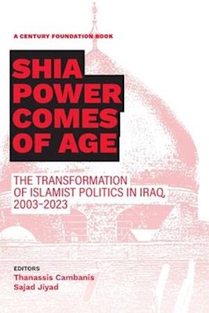 Shia Power Comes of Age: The Transformation of Islamist Politics in Iraq, 2003-2023