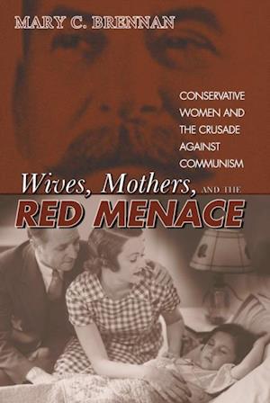 Wives, Mothers, and the Red Menace : Conservative Women and the Crusade against Communism