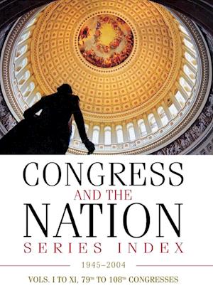 Congress and the Nation® Index 1945–2004, Vols. I–XI, 79th–108th Congresses
