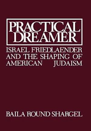 Practical Dreamer: Israel Friedlander and the Shaping of American Judaism