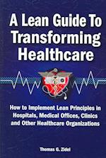 A Lean Guide to Transforming Healthcare: How to Implement Lean Principles in Hospitals, Medical Offices, Clinics, and Other Healthcare Organizations 