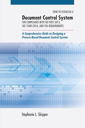 How to Establish a Document Control System for Compliance with ISO 9001:2015, ISO 13485:2016, and FDA Requirements: A Comprehensive Guide to Designing