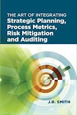 The Art of Integrating Strategic Planning, Process Metrics, Risk Mitigation, and Auditing 
