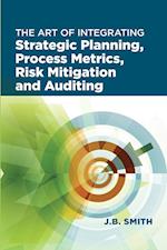 The Art of Integrating Strategic Planning, Process Metrics, Risk Mitigation, and Auditing 