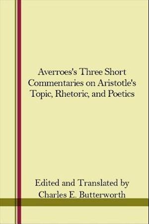 Averroes's Three Short Commentaries on Aristotle's "Topics," "Rhetoric," and "Poetics"