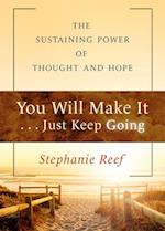 You Will Make It . . . Just Keep Going : The Sustaining Power of Thought and Hope 