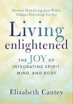 Living Enlightened : The Joy of Integrating Spirit, Mind, and Body 