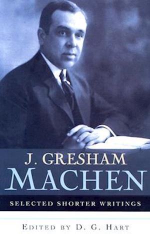 J. Gresham Machen Selected Shorter Writings