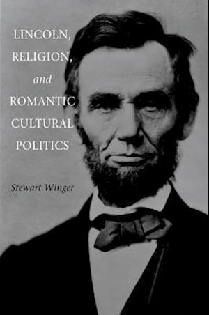 Lincoln, Religion, and Romantic Cultural Politics