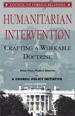 Humanitarian Intervention: Crafting a Workable Doctrine a Council Policy Initiative