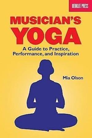 Musician's Yoga: A Guide to Practice, Performance, and Inspiration