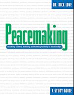 Peacemaking: Resolving Conflict, Restoring and Building Harmony in Relationships 