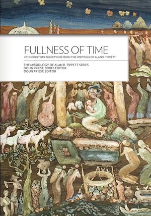 Fullness of Time: Ethnohistory Selections from the Writtings of Alan R. Tippett