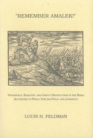 Remember Amalek!: Vengeance, Zealotry, and Group Destruction in the Bible According to Philo, Pseudo-Philo, and Josephus