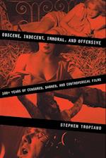 obscene, Indecent, Immoral & Offensive 100+ Years of Censored, Banned, and Controversial Films