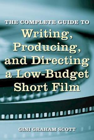 The Complete Guide to Writing, Producing and Directing a Low-Budget Short Film
