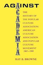 Against Academia: The History of the Popular Culture Association/American Culture Association and the Popular Culture Movement 1967-1988 