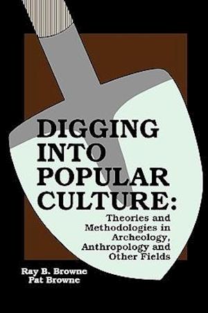 Digging Into Popular Culture: Theories & Methodologies in Archaeology, Anthropology,