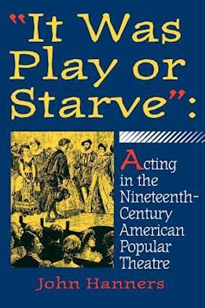 It Was Play or Starve: Acting in the Nineteenth-Century American Popular Theatre