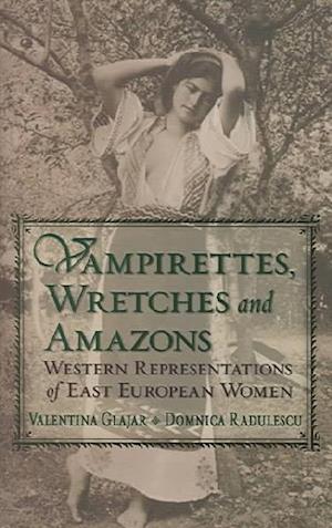 Vampirettes, Wretches and Amazons - Western Representations of East European Women