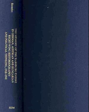 The Memory of the Habsburg Empire in German, Austrian, and Hungarian Right–Wing Historiography and Political Thinking, 1918–1941