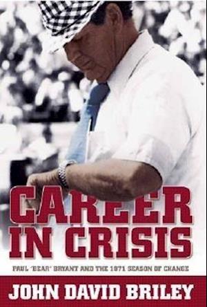 Career In Crisis: Paul ""Bear"" Bryant And The 1971 Season