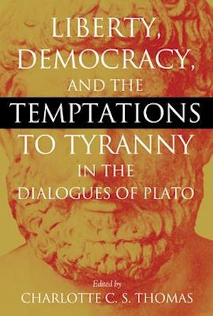 Liberty, Democracy, and the Temptations to Tyranny in the Dialogues of Plato