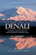 To The Top of Denali : Climbing Adventures on North America's Highest Peak 