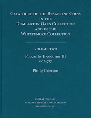 Catalogue of the Byzantine Coins in the Dumbarton Oaks Collection and in the Whittemore Collection, 2: Phocas to Theodosius III, 602–717