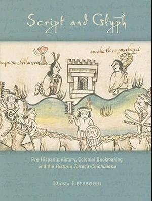 Script and Glyph – Pre–Hispanic History, Colonial Bookmaking, and the Historia Tolteca–Chichimeca