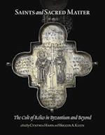 Saints and Sacred Matter – The Cult of Relics in Byzantium and Beyond