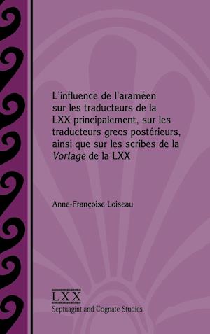 L'Influence de L'Arameen Sur Les Traducteurs de La LXX Principalement, Sur Les Traducteurs Grecs Posterieurs, Ainsi Que Sur Les Scribes de La Vorlage