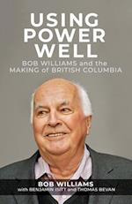 Using Power Well : Bob Williams and the Making of British Columbia 