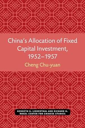 China's Allocation of Fixed Capital Investment, 1952-1957, Volume 17