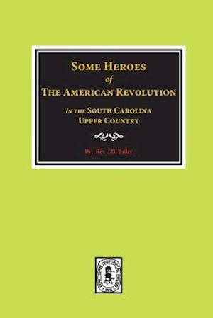 Some Heroes of the American Revolution in the South Carolina Upcountry.