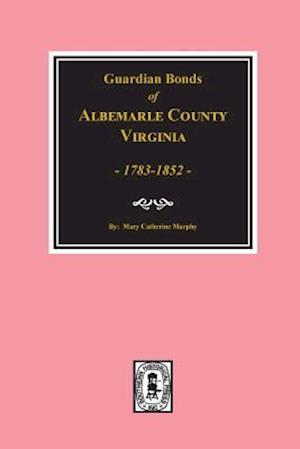 Albemarle County, Virginia 1783-1852, Guardians' Bonds Of.