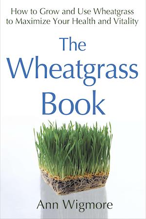 The Wheatgrass Book: How to Grow and Use Wheatgrass to Maximize Your Health and Vitality