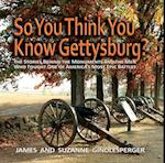 So You Think You Know Gettysburg?