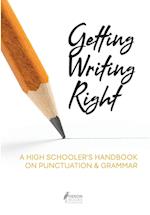 Getting Writing Right: A High Schooler's Handbook on Punctuation & Grammar 