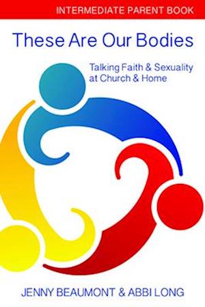 These Are Our Bodies: Intermediate Parent Book: : Talking Faith & Sexuality at Church & Home