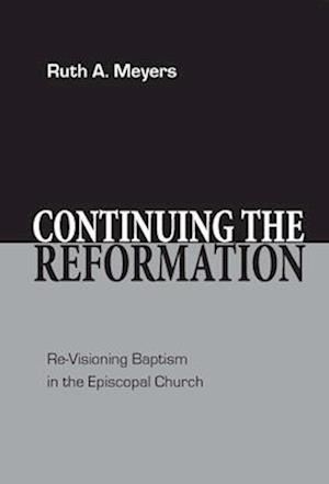 Continuing the Reformation: Re-Visioning Baptism in the Episcopal Church