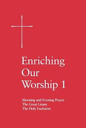 Enriching Our Worship 1: Morning and Evening Prayer, the Great Litany, and the Holy Eucharist