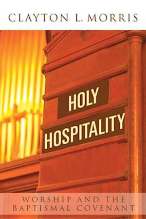 Holy Hospitality: Worship and the Baptismal Covenant: A Practical Guide for Congregations