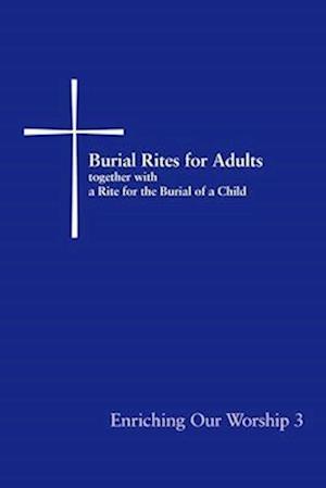 Burial Rites for Adults, Together with a Rite for the Burial of a Child: Enriching Our Worship 3