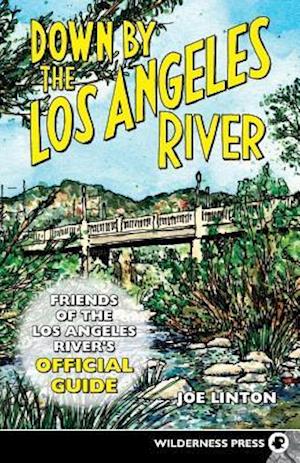 Down By the Los Angeles River: Friends of the Los Angeles Rivers Official Guide