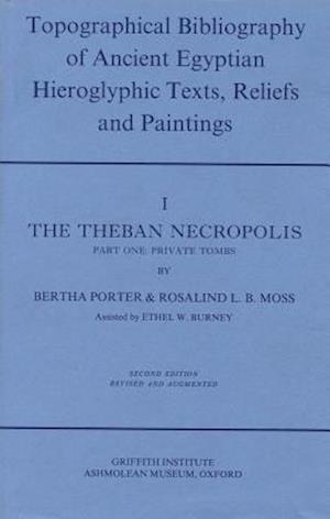 Topographical Bibliography of Ancient Egyptian Hieroglyphic Texts, Reliefs and Paintings. Volume I: The Theban Necropolis. Part I: Private Tombs